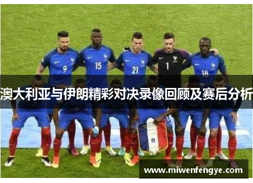 澳大利亚与伊朗精彩对决录像回顾及赛后分析