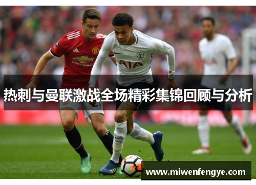 热刺与曼联激战全场精彩集锦回顾与分析