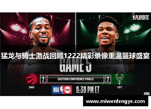 猛龙与骑士激战回顾1222精彩录像重温篮球盛宴
