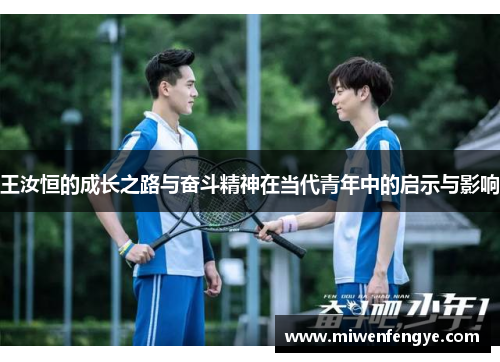 王汝恒的成长之路与奋斗精神在当代青年中的启示与影响