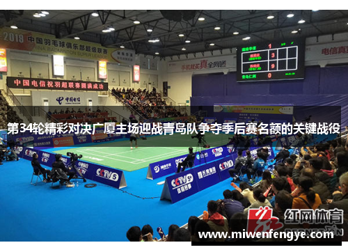 第34轮精彩对决广厦主场迎战青岛队争夺季后赛名额的关键战役