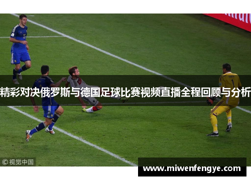 精彩对决俄罗斯与德国足球比赛视频直播全程回顾与分析